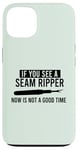 iPhone 13 IF YOU SEE A SEAM RIPPER NOW IS NOT A GOOD TIME Sewing Meme Case