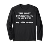 Most Stable Thing In My Life Is My Coffee Routine Long Sleeve T-Shirt