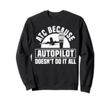 ATC Because Autopilot Dosent Do It All Air Controller Sweatshirt