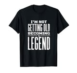 I'm Not Getting Old Becoming A Legend - Funny T-Shirt