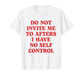 Do Not Invite Me To Afters I Have No Self Control Funny T-Shirt