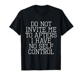 Do Not Invite Me To Afters I Have No Self Control Quote T-Shirt