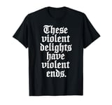 Romeo and Juliet These Violent Delights Have Violent Ends T-Shirt