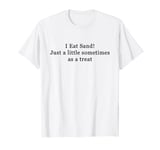 I Eat Sand! Just a little sometimes as a treat T-Shirt