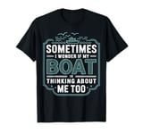 Funny Sometimes I Wonder If My Boat Is Thinking About Me Too T-Shirt