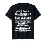 yes i am a crazy daughter i have the best dad ever T-Shirt