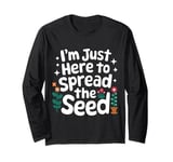 Gardener I'm Just Here To Spread The Seed Long Sleeve T-Shirt