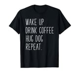 Wake Up Drink Coffee Hug Dog Repeat - Slogan T-Shirt