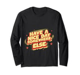 Have A Nice Day Somewhere Else | |- Long Sleeve T-Shirt