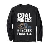 6 Inches From Hell Funny Coal Miner Quote Design Long Sleeve T-Shirt