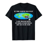 If The Earth Was Flat Cats Would Have Pushed Everything Off T-Shirt