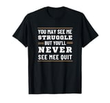 Motivational You May See Struggle But Never See Quit T-Shirt