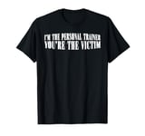 I'm The Personal Trainer You're The Victim ------- T-Shirt