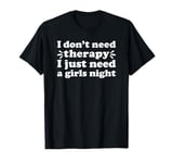 Girls Night I Don't Need Therapy I Just Need a Girls Night T-Shirt