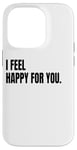 iPhone 14 Pro I FEEL HAPPY FOR YOU Funny White Lie Joke Party Costume Case