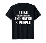 I LIKE WATCHING TELEVISION AND MAYBE 3 PEOPLE FUNNY T-Shirt