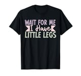 Wait For Me I Have Little Legs, funny short height sarcasm T-Shirt