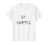 be careful T-Shirt