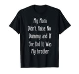 My Mom Didn't Raise No Dummy And If She Did It Was Brother T-Shirt