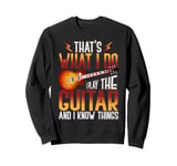 That's what I do I play the Guitar and I know things Sweatshirt