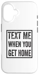 iPhone 16 Text Me When You Get Home Case