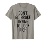 Don't Go Broke Trying To Look Rich -. T-Shirt