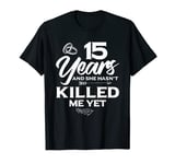 15 Years in She hasn't Killed Me | 15th Wedding Anniversary T-Shirt