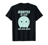 Moopsy Is Life And Also Death (Light Text) T-Shirt