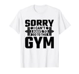 Sorry I Can't I Have to Go to the GYM T-Shirt