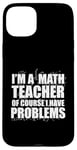 iPhone 15 Plus I'M A MATH TEACHER of course I have PROBLEMS Teaching Meme Case