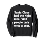 Santa had the right idea. Visit people only once a year Sweatshirt