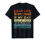 Dear Life - It Was A Rhetorical Question Not A Challenge T-Shirt