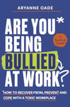 Are You Being Bullied at Work?  How to Recover From, Prevent and Cope with a Toxic Workplace