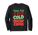 Time For A Good Cold Brew Coffee Caffeine Iced Coffee Lover Long Sleeve T-Shirt