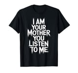 Mom Quote I Am Your Mother You Listen To Me Strong Mom T-Shirt