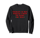 Therapy is Not Enough I Need To Fight My Dad Funny Sweatshirt