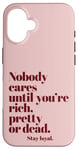 iPhone 16 Nobody Cares Until You're Rich Pretty or Dead Case