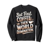 But First Coffee Then World Domination Funny Sweatshirt