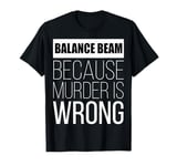 Balance Beam because murder is wrong funny T-Shirt