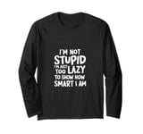 I'm not stupid I'm just too lazy to show how smart I am Long Sleeve T-Shirt