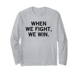 When We Fight We Win Long Sleeve T-Shirt