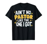 Ain't No Pastor Like The One I Got T-Shirt