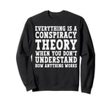 Everything Is A Conspiracy Theory When You Don't Understand Sweatshirt