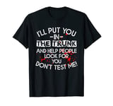 I'll Put You In The Trunk And Help People Look For You Funny T-Shirt