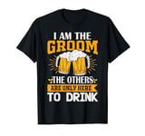 I am the Groom, the others are only here to drink bridegroom T-Shirt