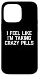 iPhone 14 Pro Max I Feel Like I'm Taking Crazy Pills - Funny Saying Sarcastic Case