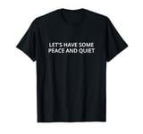 Let's have some peace and quiet T-Shirt