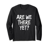 Funny Saying Are We There Yet? Family Trip Joke Women Men Long Sleeve T-Shirt