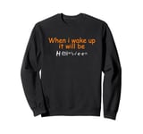 When i wake up it will be Halloween Sweatshirt