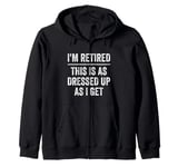 I’m Retired This Is As Dressed Up As I Get Retirement Zip Hoodie